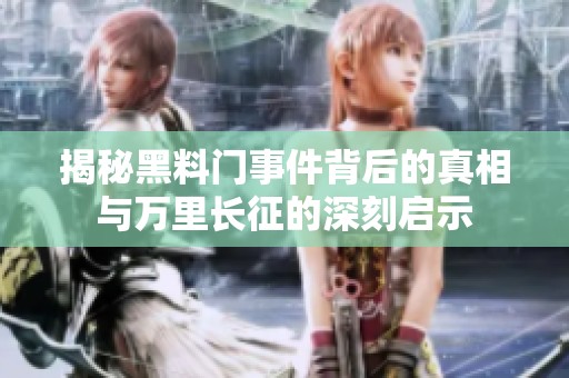 揭秘黑料门事件背后的真相与万里长征的深刻启示