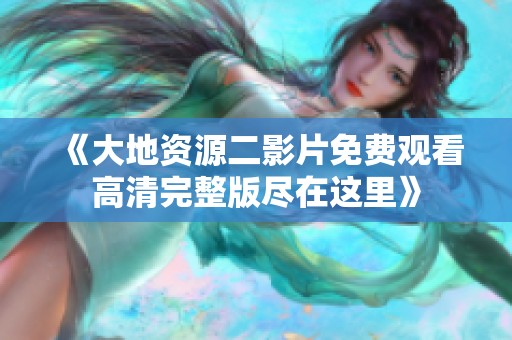 《大地资源二影片免费观看高清完整版尽在这里》