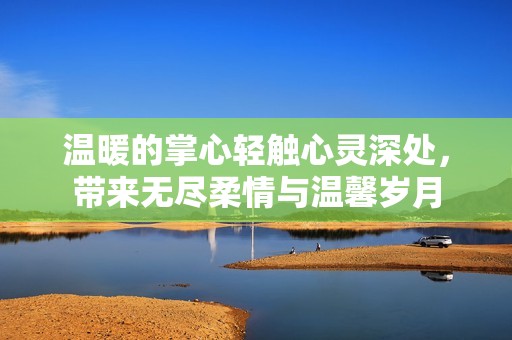 温暖的掌心轻触心灵深处，带来无尽柔情与温馨岁月