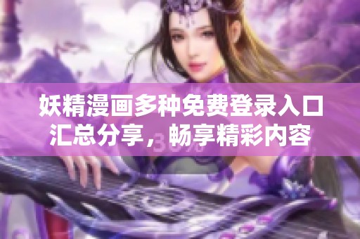 妖精漫画多种免费登录入口汇总分享，畅享精彩内容