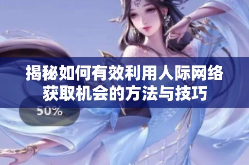 揭秘如何有效利用人际网络获取机会的方法与技巧