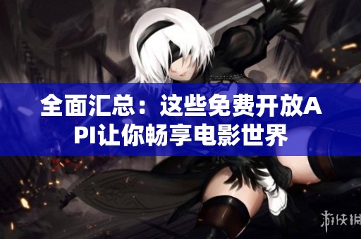 全面汇总：这些免费开放API让你畅享电影世界