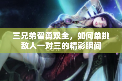 三兄弟智勇双全，如何单挑敌人一对三的精彩瞬间