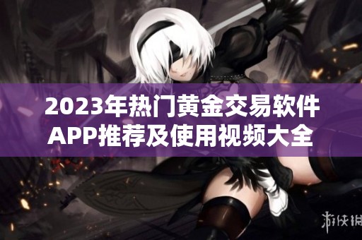 2023年热门黄金交易软件APP推荐及使用视频大全