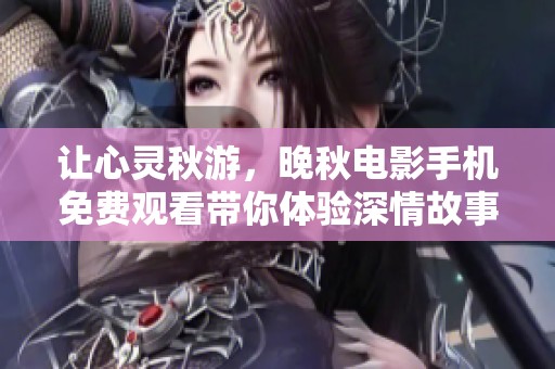 让心灵秋游，晚秋电影手机免费观看带你体验深情故事