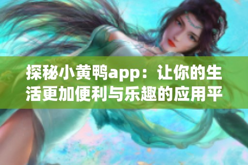 探秘小黄鸭app：让你的生活更加便利与乐趣的应用平台