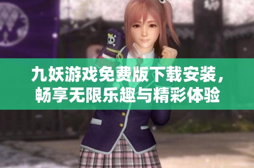 九妖游戏免费版下载安装，畅享无限乐趣与精彩体验
