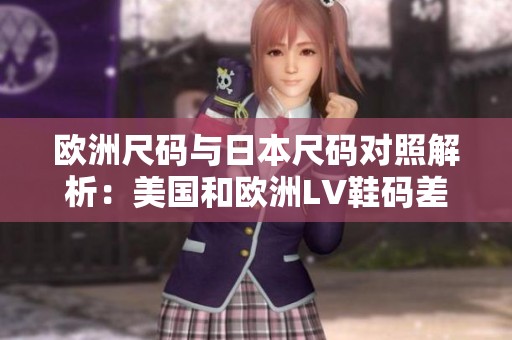 欧洲尺码与日本尺码对照解析：美国和欧洲LV鞋码差异一览