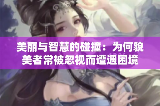 美丽与智慧的碰撞：为何貌美者常被忽视而遭遇困境