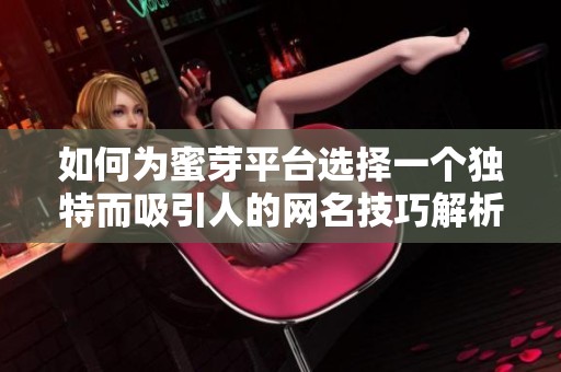 如何为蜜芽平台选择一个独特而吸引人的网名技巧解析