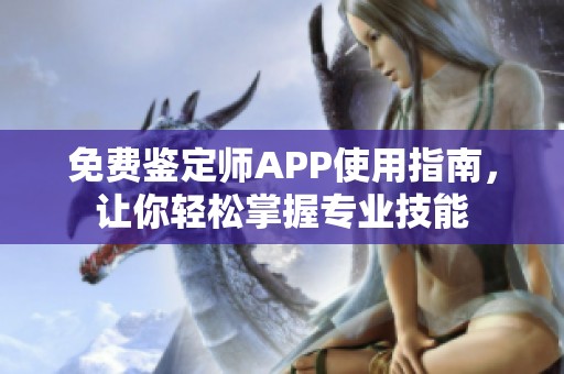 免费鉴定师APP使用指南，让你轻松掌握专业技能