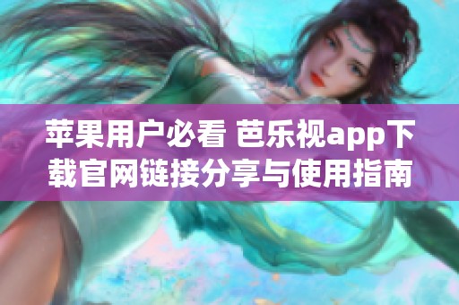 苹果用户必看 芭乐视app下载官网链接分享与使用指南