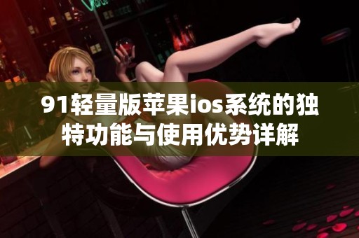 91轻量版苹果ios系统的独特功能与使用优势详解
