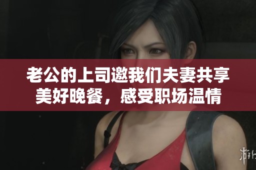 老公的上司邀我们夫妻共享美好晚餐，感受职场温情