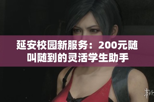延安校园新服务：200元随叫随到的灵活学生助手