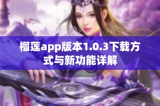 榴莲app版本1.0.3下载方式与新功能详解