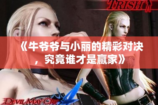 《牛爷爷与小丽的精彩对决，究竟谁才是赢家》