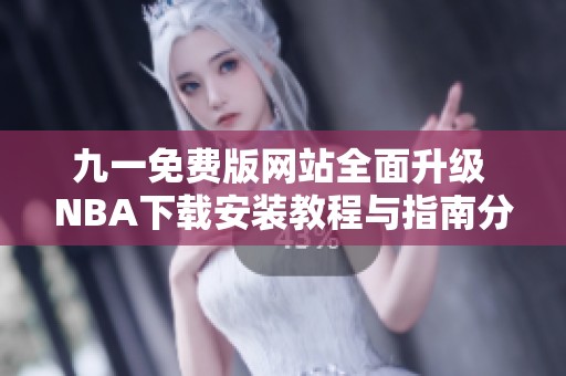 九一免费版网站全面升级 NBA下载安装教程与指南分享