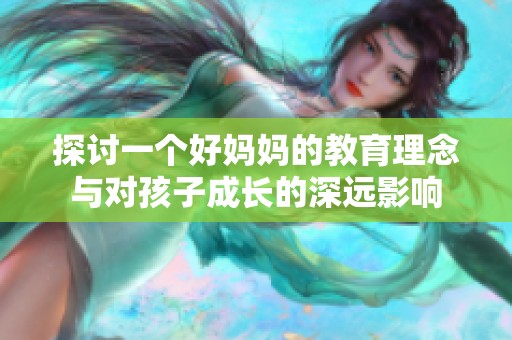探讨一个好妈妈的教育理念与对孩子成长的深远影响