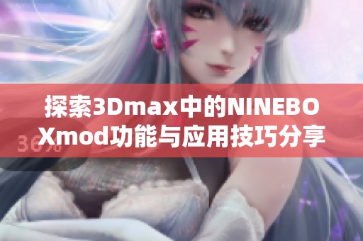 探索3Dmax中的NINEBOXmod功能与应用技巧分享