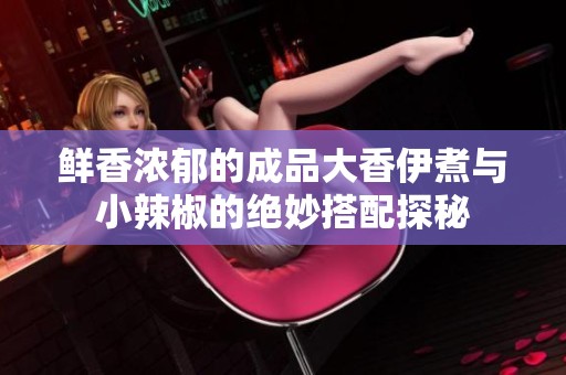 鲜香浓郁的成品大香伊煮与小辣椒的绝妙搭配探秘