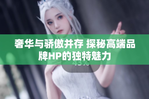 奢华与骄傲并存 探秘高端品牌HP的独特魅力