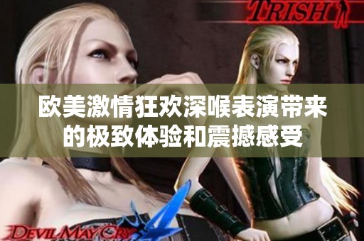 欧美激情狂欢深喉表演带来的极致体验和震撼感受
