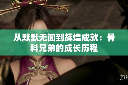 从默默无闻到辉煌成就：骨科兄弟的成长历程