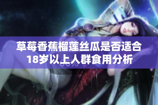 草莓香蕉榴莲丝瓜是否适合18岁以上人群食用分析