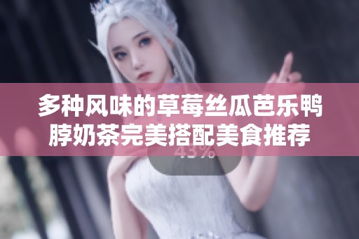 多种风味的草莓丝瓜芭乐鸭脖奶茶完美搭配美食推荐