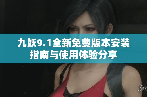 九妖9.1全新免费版本安装指南与使用体验分享