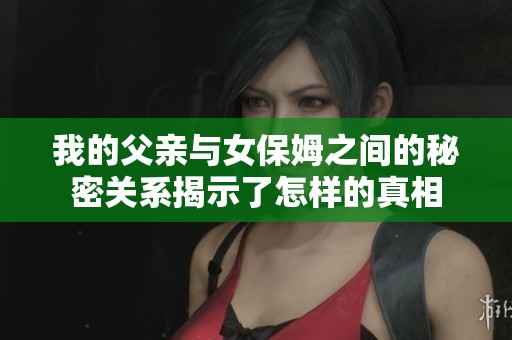 我的父亲与女保姆之间的秘密关系揭示了怎样的真相