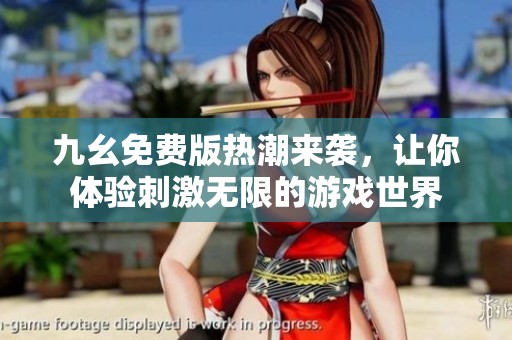 九幺免费版热潮来袭，让你体验刺激无限的游戏世界