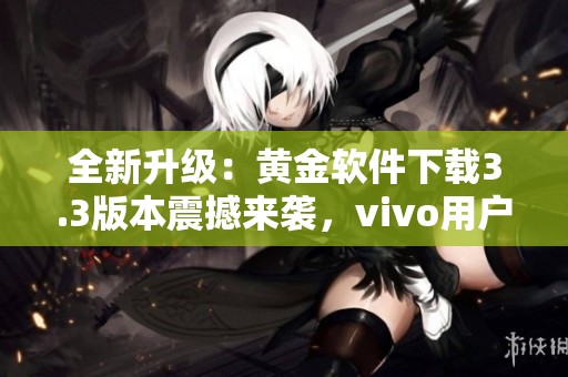 全新升级：黄金软件下载3.3版本震撼来袭，vivo用户必看