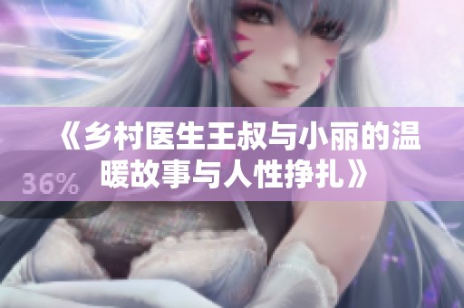 《乡村医生王叔与小丽的温暖故事与人性挣扎》