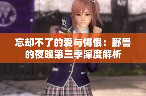 忘却不了的爱与悔恨：野兽的夜晚第三季深度解析