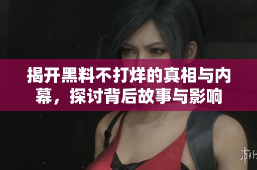 揭开黑料不打烊的真相与内幕，探讨背后故事与影响