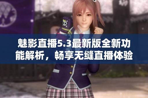 魅影直播5.3最新版全新功能解析，畅享无缝直播体验
