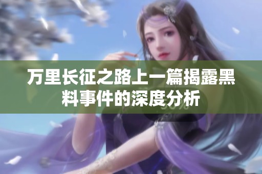 万里长征之路上一篇揭露黑料事件的深度分析