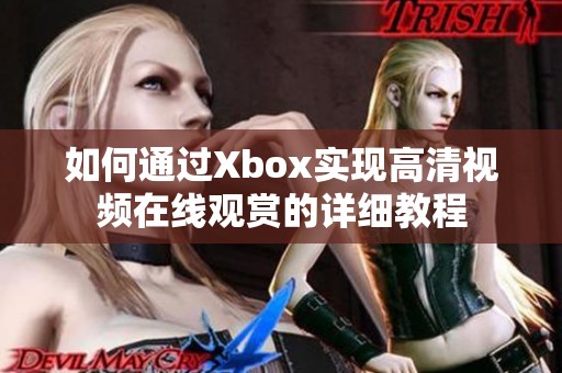 如何通过Xbox实现高清视频在线观赏的详细教程