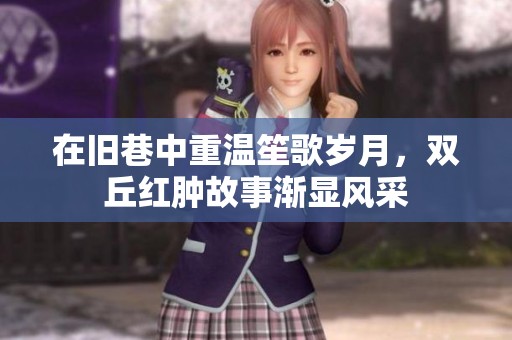 在旧巷中重温笙歌岁月，双丘红肿故事渐显风采