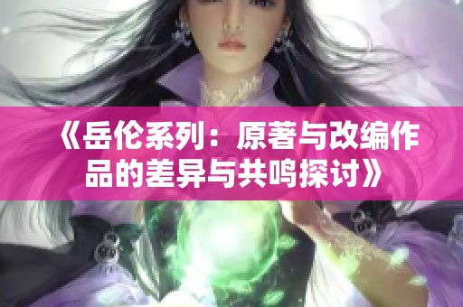 《岳伦系列：原著与改编作品的差异与共鸣探讨》