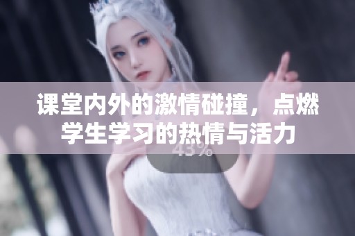 课堂内外的激情碰撞，点燃学生学习的热情与活力