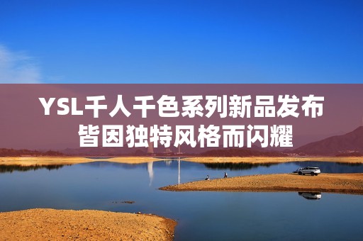 YSL千人千色系列新品发布 皆因独特风格而闪耀