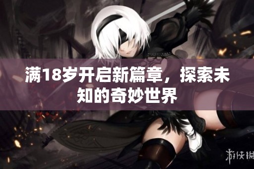满18岁开启新篇章，探索未知的奇妙世界