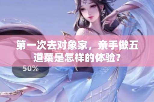 第一次去对象家，亲手做五道菜是怎样的体验？
