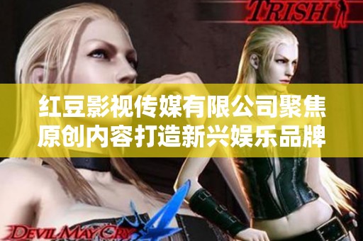 红豆影视传媒有限公司聚焦原创内容打造新兴娱乐品牌