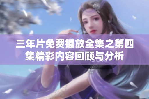 三年片免费播放全集之第四集精彩内容回顾与分析
