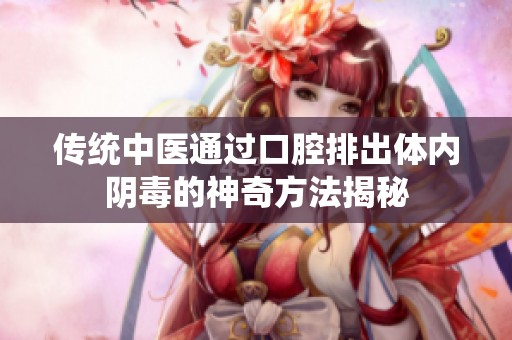 传统中医通过口腔排出体内阴毒的神奇方法揭秘