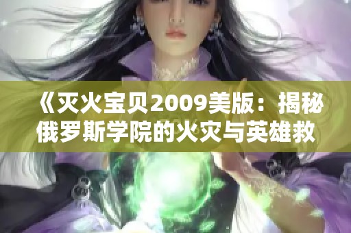 《灭火宝贝2009美版：揭秘俄罗斯学院的火灾与英雄救援》